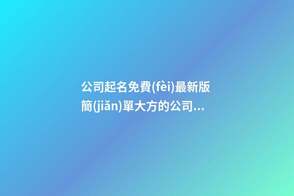 公司起名免費(fèi)最新版 簡(jiǎn)單大方的公司名字大全,起名之家